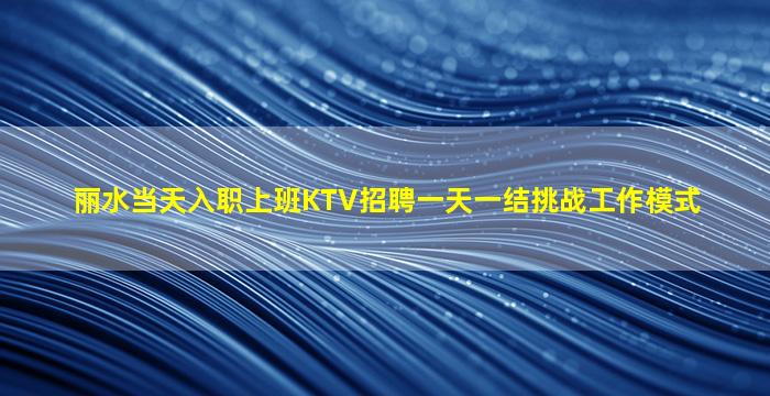 丽水当天入职上班KTV招聘一天一结挑战工作模式